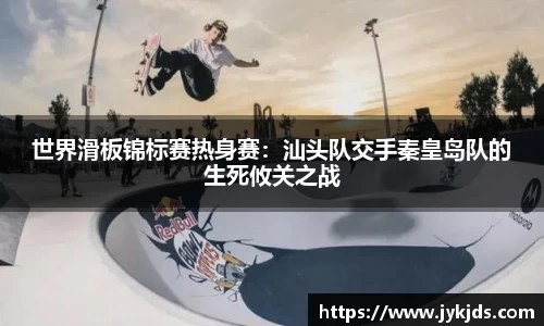 世界滑板锦标赛热身赛：汕头队交手秦皇岛队的生死攸关之战