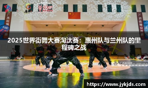 2025世界街舞大赛淘汰赛：惠州队与兰州队的里程碑之战