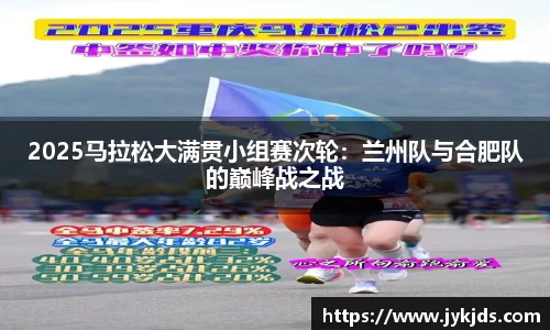 2025马拉松大满贯小组赛次轮：兰州队与合肥队的巅峰战之战