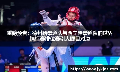 重磅预告：德州跆拳道队与西宁跆拳道队的世界锦标赛排位赛引人瞩目对决