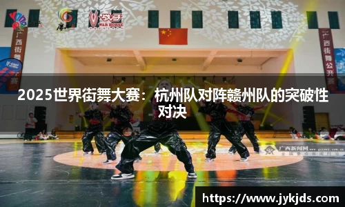 2025世界街舞大赛：杭州队对阵赣州队的突破性对决