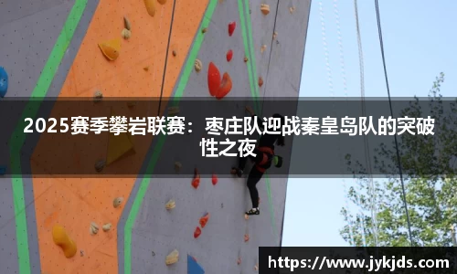 2025赛季攀岩联赛：枣庄队迎战秦皇岛队的突破性之夜