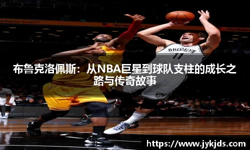 布鲁克洛佩斯：从NBA巨星到球队支柱的成长之路与传奇故事