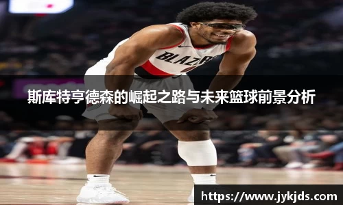 斯库特亨德森的崛起之路与未来篮球前景分析