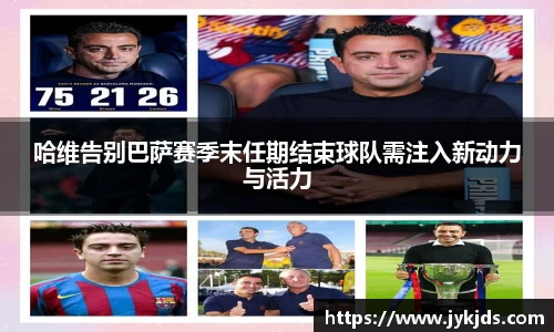 哈维告别巴萨赛季末任期结束球队需注入新动力与活力