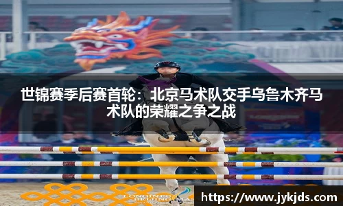世锦赛季后赛首轮：北京马术队交手乌鲁木齐马术队的荣耀之争之战