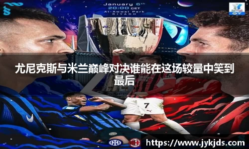 尤尼克斯与米兰巅峰对决谁能在这场较量中笑到最后