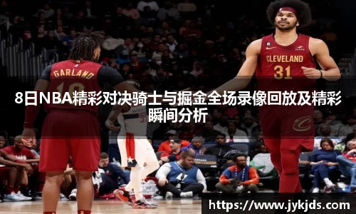 8日NBA精彩对决骑士与掘金全场录像回放及精彩瞬间分析